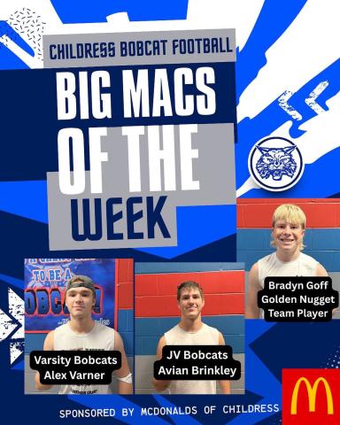 Sponsored by McDonald’s, the Childress Bobcat Booster Club announces the Big Macs of the Week, Alex Varner and Avian Brinkley, as well as a team-playing Golden Nugget, Bradyn Goff, honoring the trenches and spotlighting team players who shine on and off the field. Childress Bobcat Booster Club