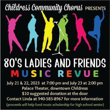 Childress Community Chorus will present “80’s Ladies and Friends Music Revue” at 7 p.m. Friday, July 21 and Saturday, July 22 and 2 p.m. Sunday, July 23 at the Palace Theater. A donation of $10 is suggested at the door. Proceeds will help fund a music scholarship for a high school senior. For more information, contact Linda Gooch at 940-585-8967. Graphic Courtesy of Childress Community Chorus