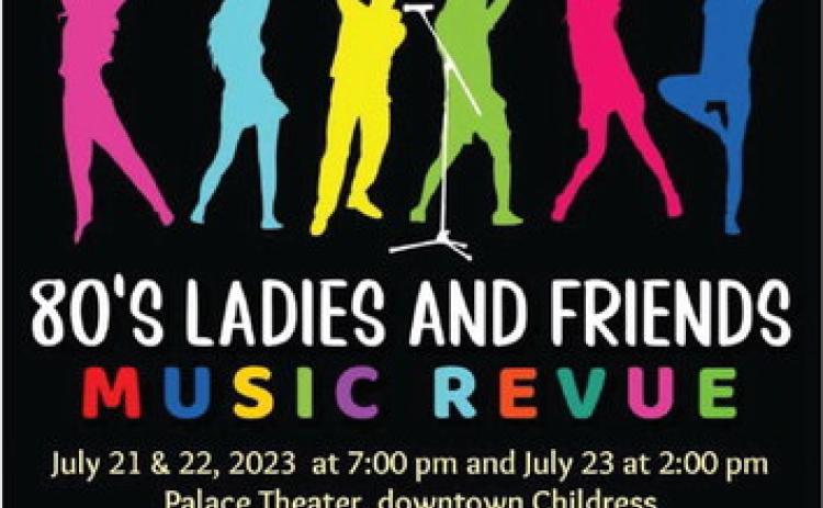 Childress Community Chorus will present “80’s Ladies and Friends Music Revue” at 7 p.m. Friday, July 21 and Saturday, July 22 and 2 p.m. Sunday, July 23 at the Palace Theater. A donation of $10 is suggested at the door. Proceeds will help fund a music scholarship for a high school senior. For more information, contact Linda Gooch at 940-585-8967. Graphic Courtesy of Childress Community Chorus